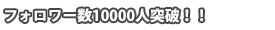 フォロワー数10000人突破